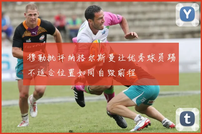 穆勒批评纳格尔斯曼让优秀球员踢不适合位置如同自毁前程